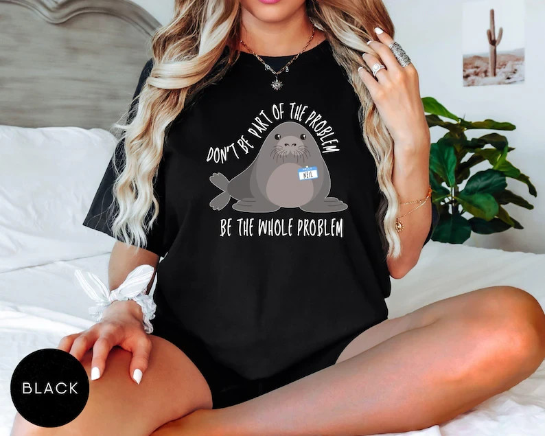 Funny Seal Shirt Don’t Be Part Of The Problem Be The Whole Problem Sarcastic Tee