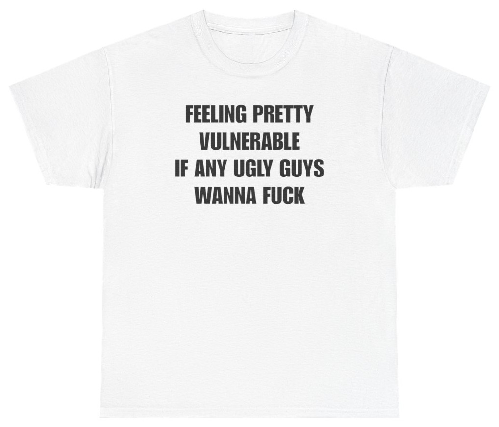 Feeling Pretty Vulnerable Ugly Guys Tee | Unethical Threads