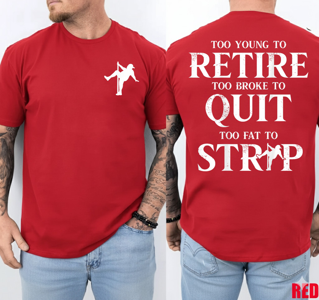 Too Young to Retire Too Broke to Quit Too Fat to Strip 2Side T-Shirt