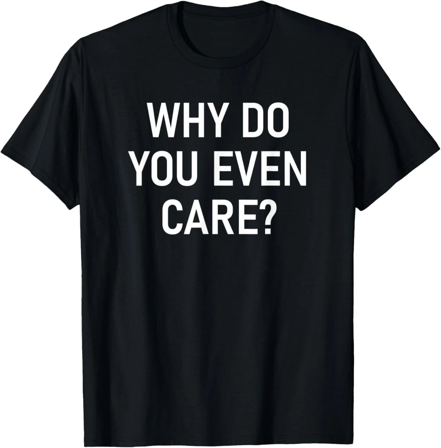 Why Do You Even Care Quote Size S – 5XL Gift For Friends