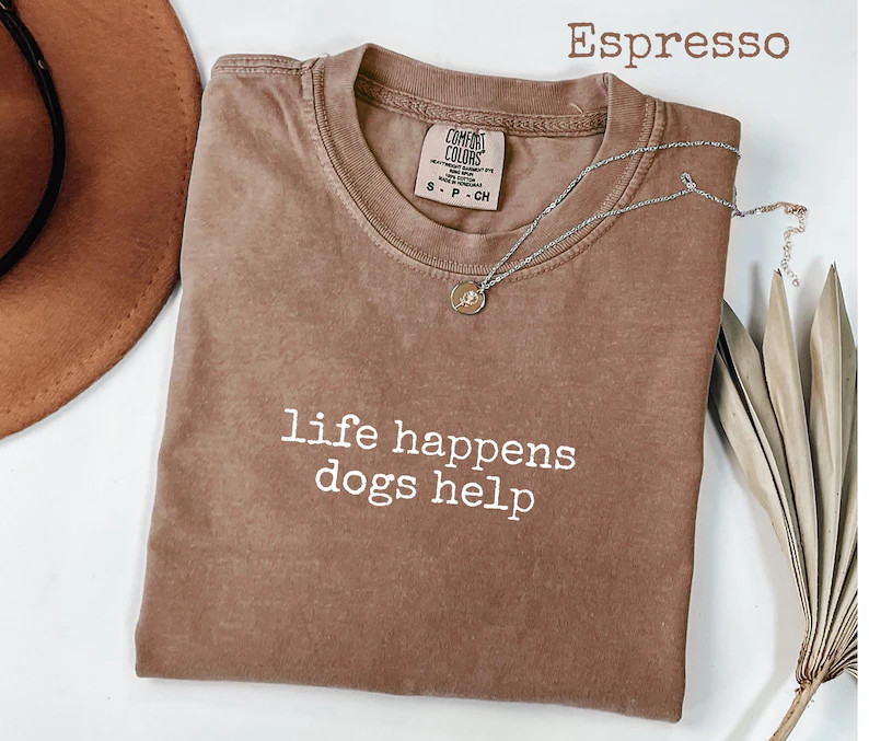 Life Happens Dogs Help Comfort Tee Dog Lover Pet Owner Gift Funny Saying