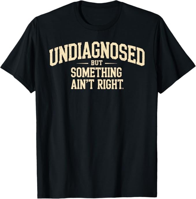 Undiagnosed But Something Ain’t Right Funny Saying T-Shirt