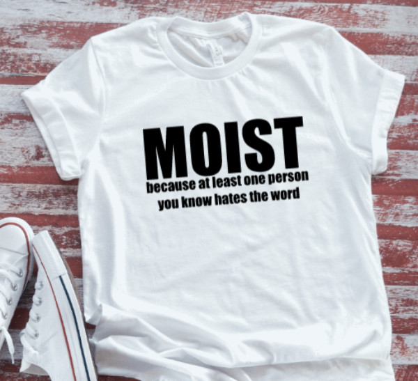 Moist Because At Least One Person You Know Hates , Unisex, White T-shirt