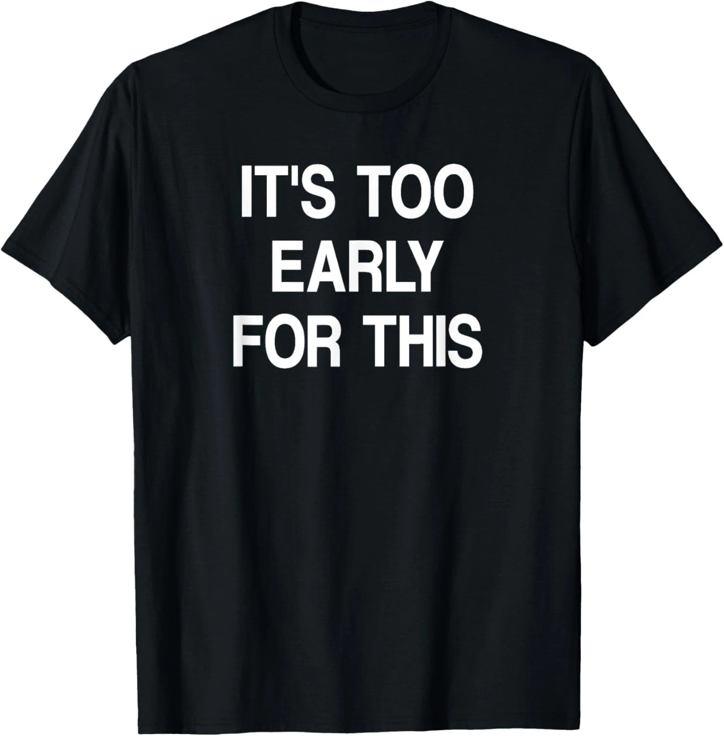 It’s Too Early For This Quote Size S – 5XL Gift For Friends