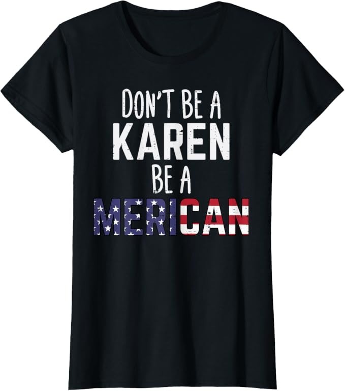 Dont Be A Karen Be A Merican Funny July 4th Patriotic Ladies’ Crewneck T-Shirt