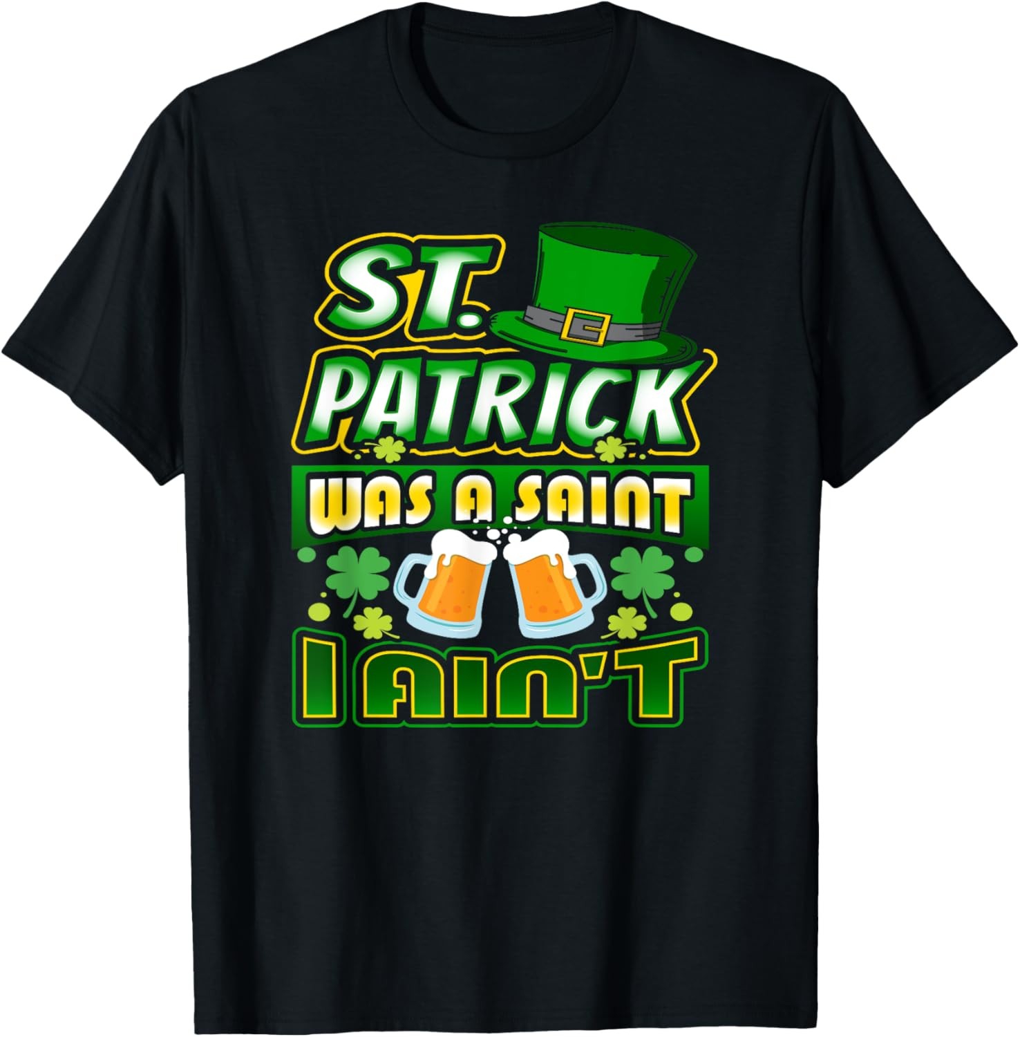 St. Patrick was a Saint I Aint Saint Patrick’s Day T-Shirt