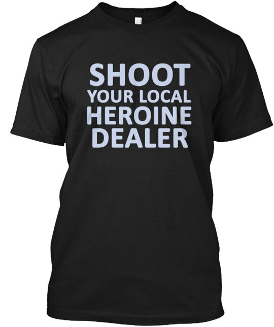 Shoot Your Local Heroine Dealer Tee T-Shirt Size S to 5XL