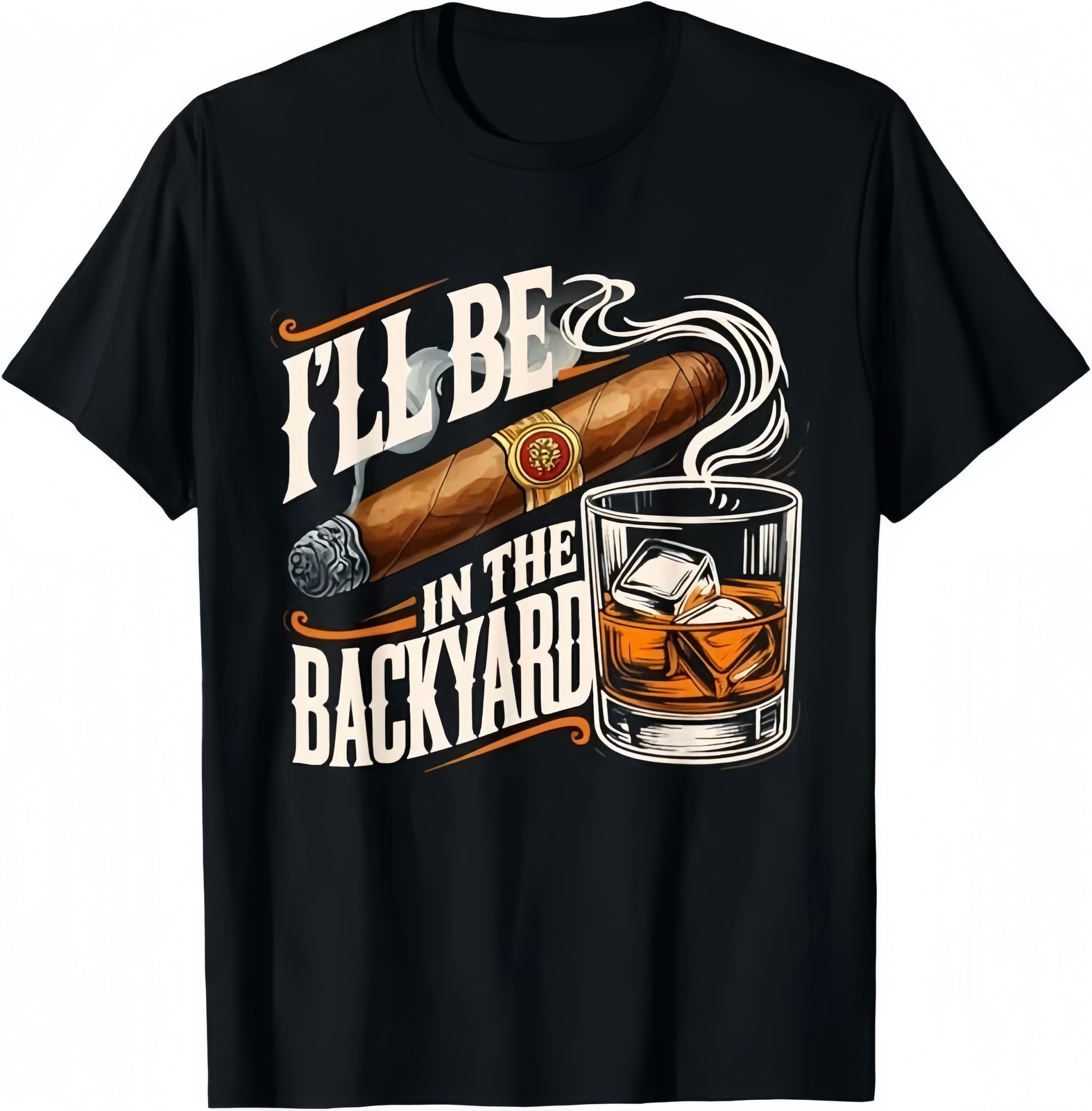 I’ll Be In The Backyard T-Shirt | Cigar and Whiskey Graphic Tee