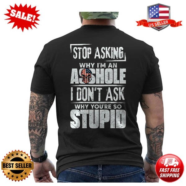 Stop Asking Why I’m An Assh*le I Don’t Ask You Stupid Funny ON BACK T-Shirt