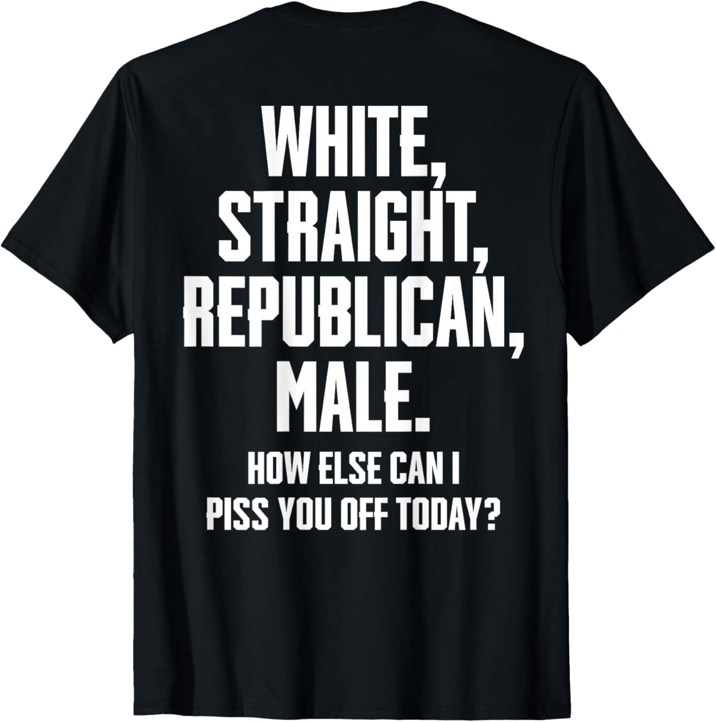 White Straight Republican Male How Else Can I Piss You Off T-Shirt