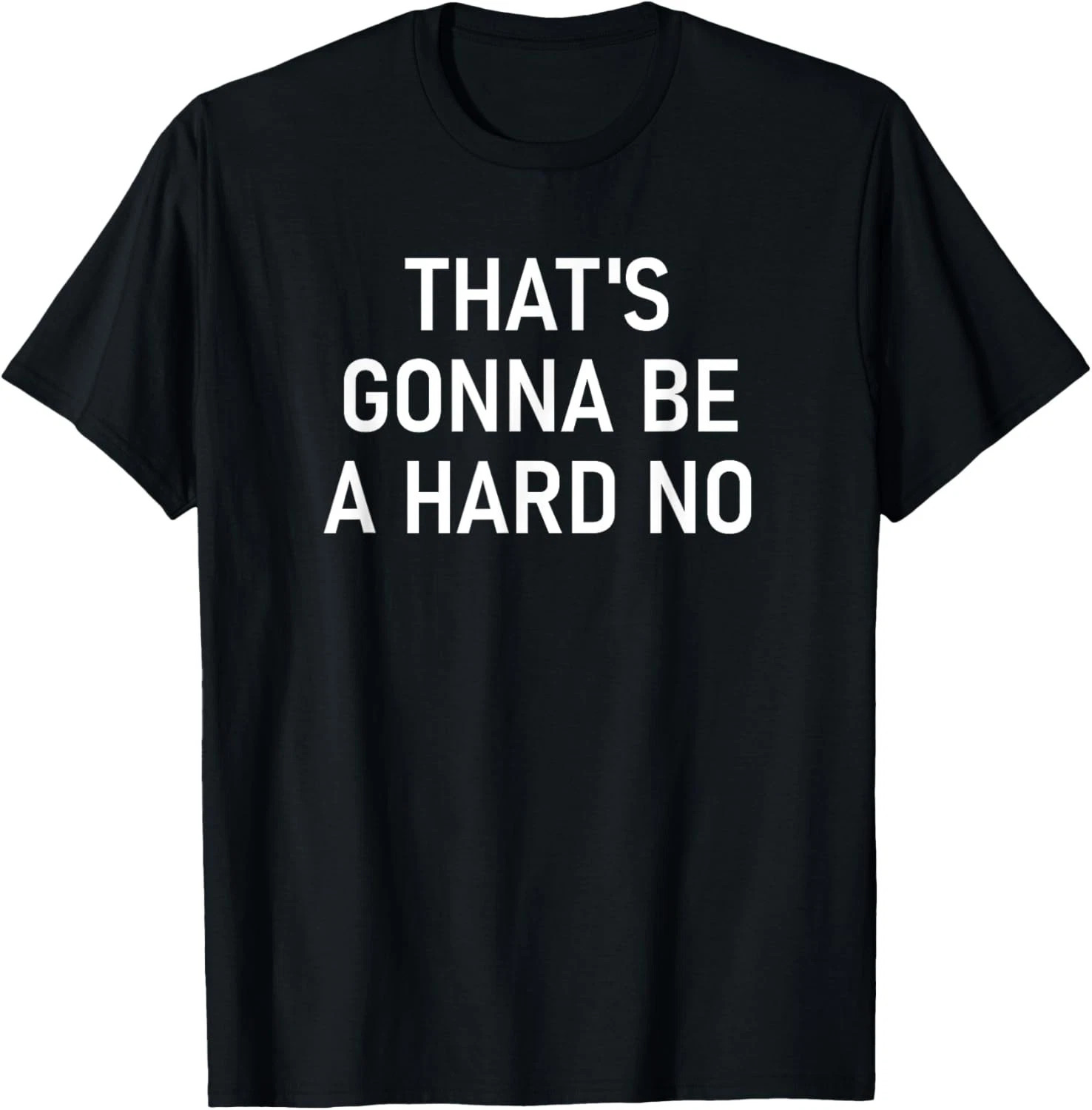 That’s Gonna Be A Hard No Quote Size S – 5XL Gift For Friends