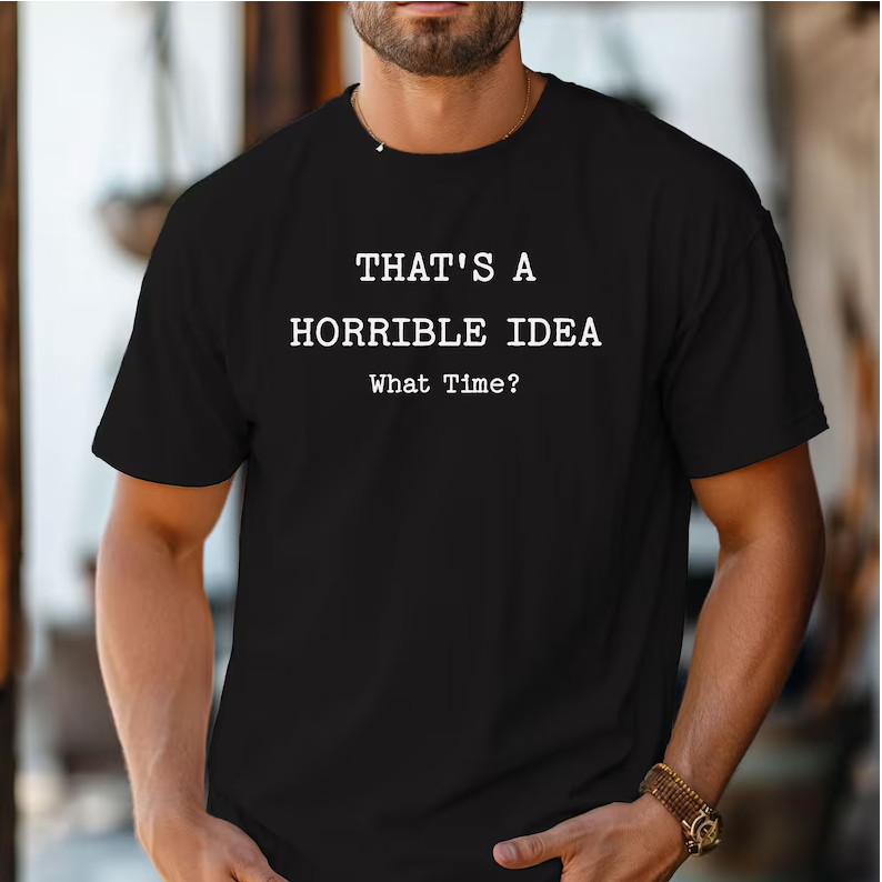 Thats a Horrible Idea What Time T-Shirt, Funny Sarcastic Tee