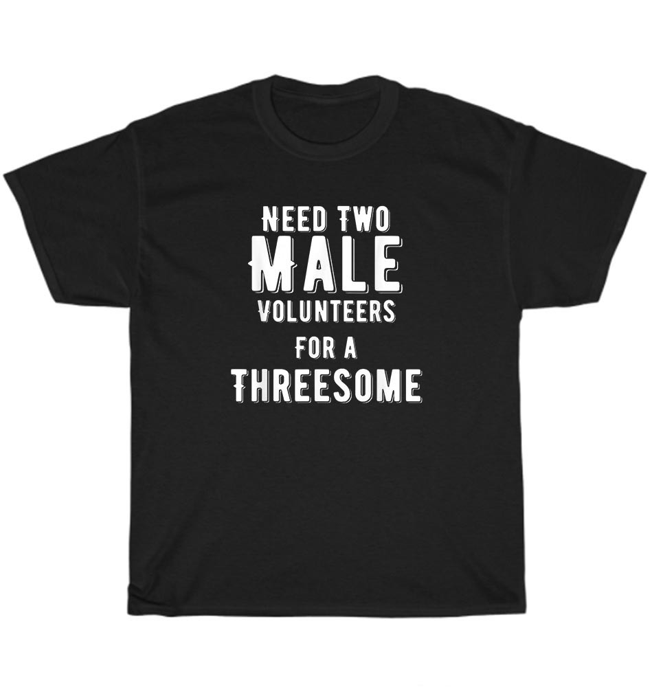 Need Two Male Volunteers For A Threesome Single Woman Dirty Humor T-Shirt Unisex