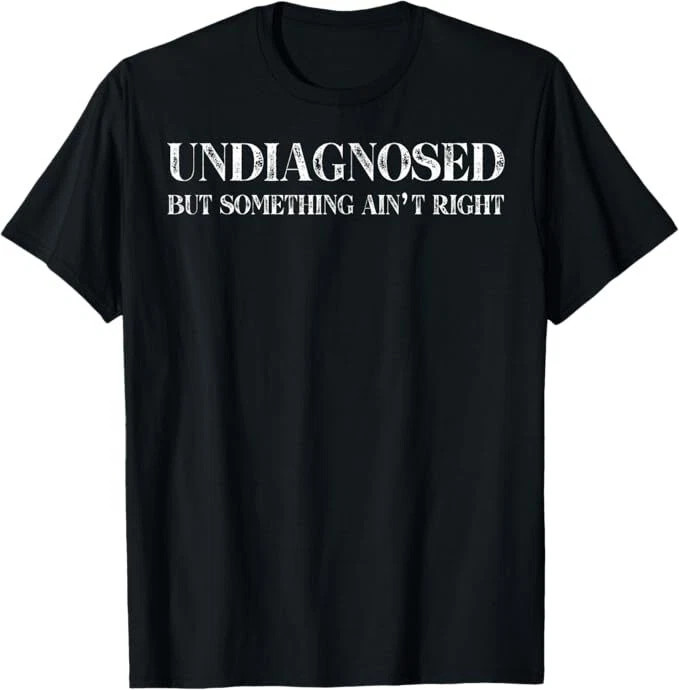 Undiagnosed But Something Ain’t Right T-Shirt – Funny Sarcastic Graphic Tee