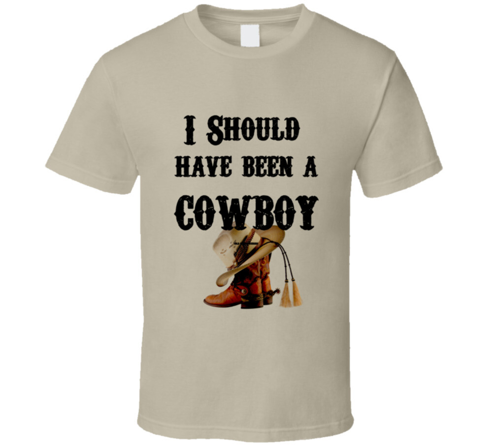 I Should Have Been A Cowboy Country Western Gift Funny T Shirt