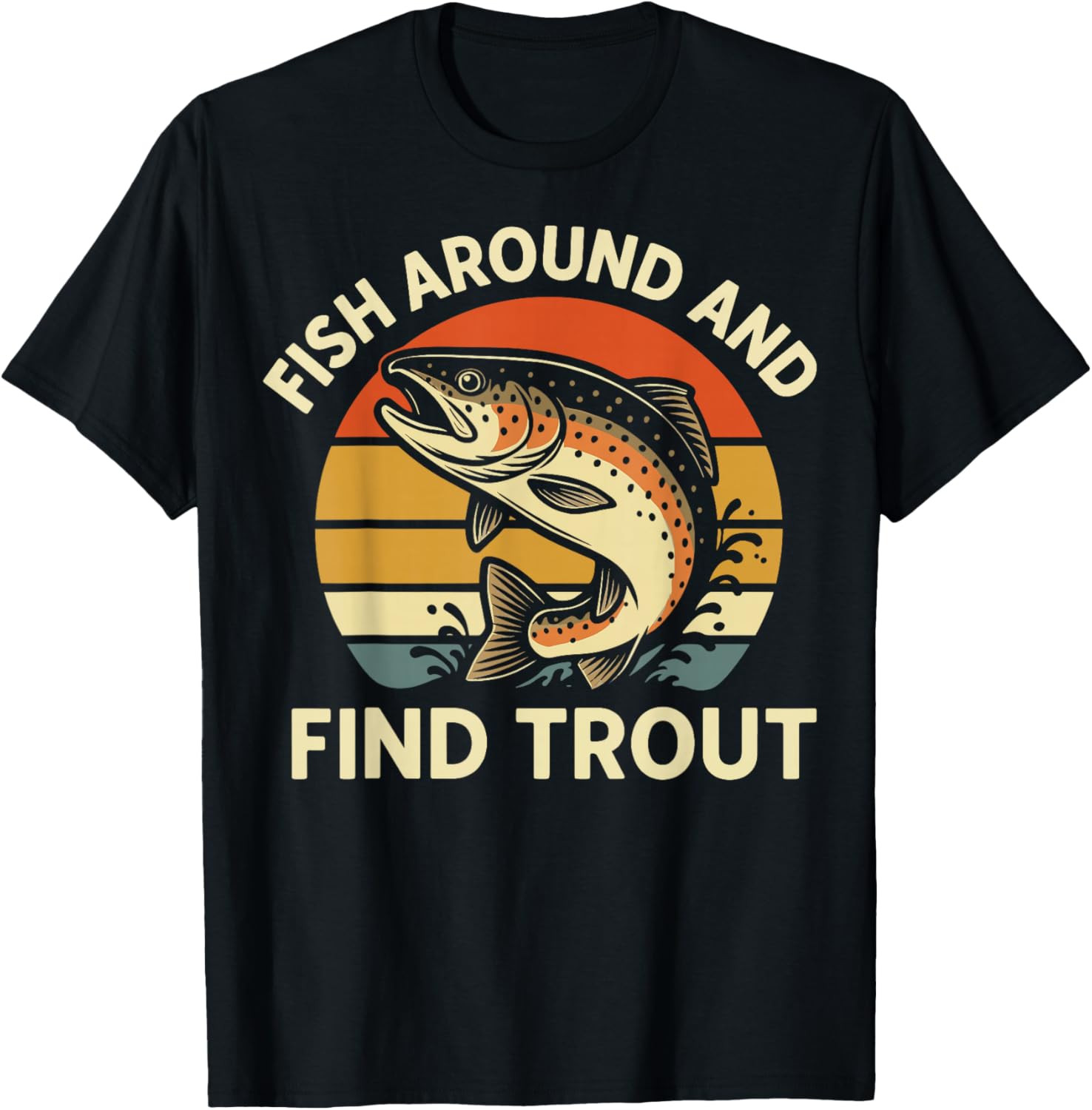 Fish Around and Find Trout T Shirt