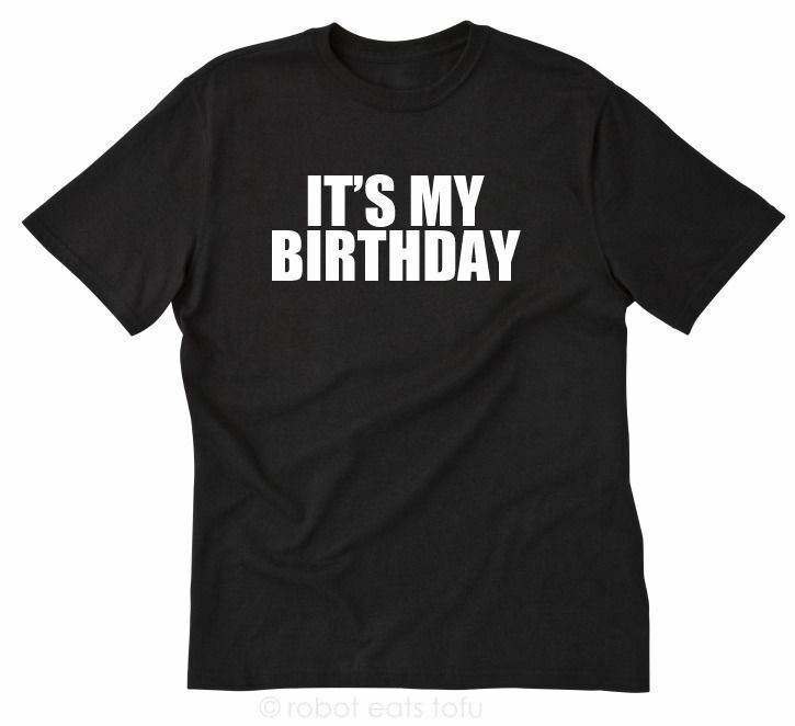 It’s My Birthday T-shirt Funny Happy Birthday Gift Idea Tee Shirt
