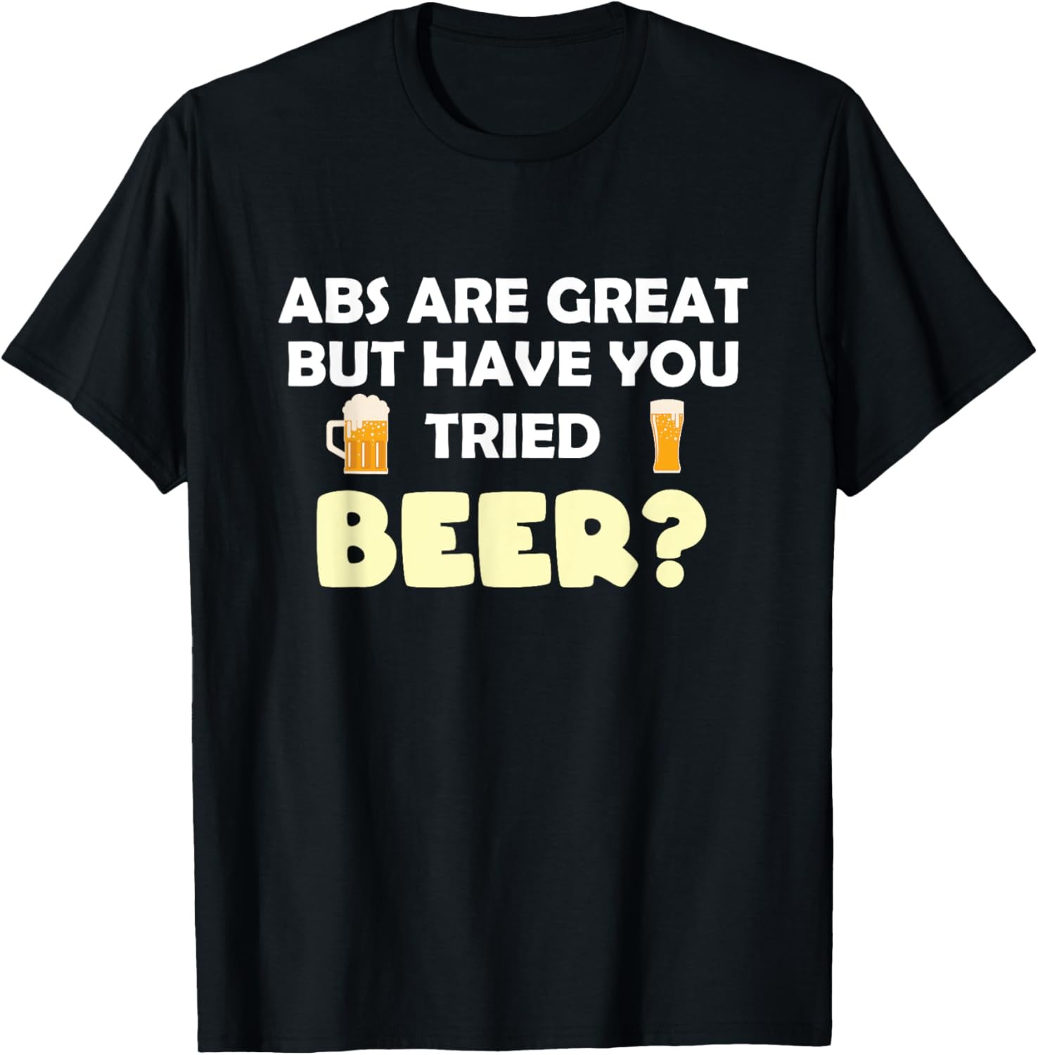 Abs Are Great But Have You Tried Beer? Beer Lover T-Shirt
