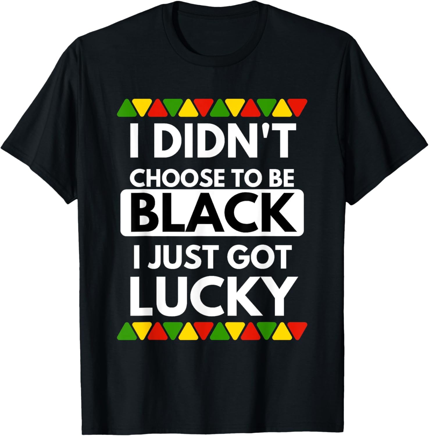 I Didn’t Choose To Be Black I Just Got Lucky – Black Pride T-Shirt