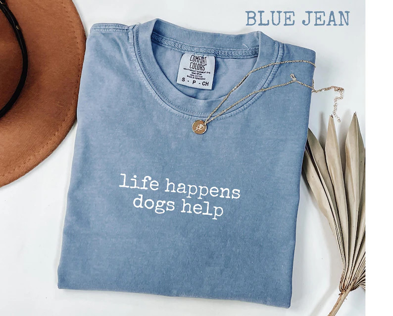 Life Happens Dogs Help Comfort Tee Dog Lover Pet Owner Gift Funny Saying