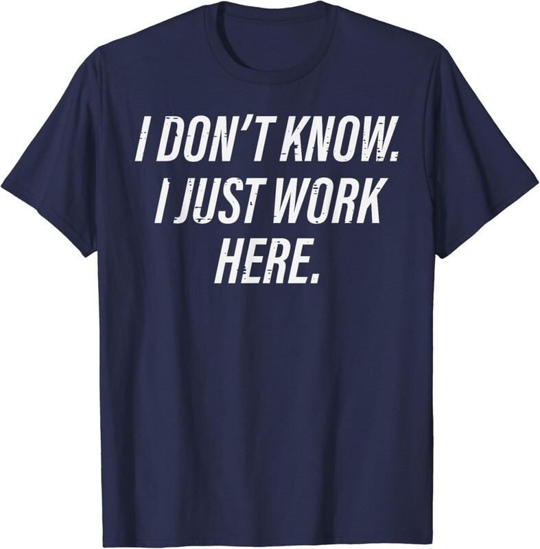 I Dont Know I Just Work Here Funny Sarcastic Joke Unisex T-Shirt