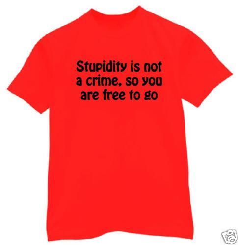 t-shirt Stupidity is not a crime You are Stupid free to go custom made