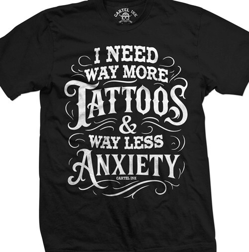 I Need Way More Tattoos and Way Less Anxiety by Cartel Ink