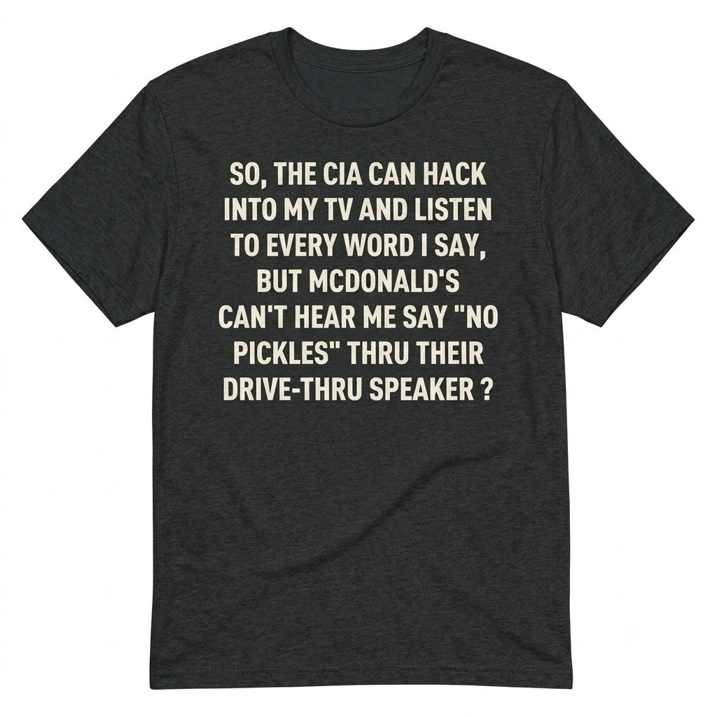 So the CIA Can Hack My TV but McDonald’s Can’t Hear No Pickles T-Shirt