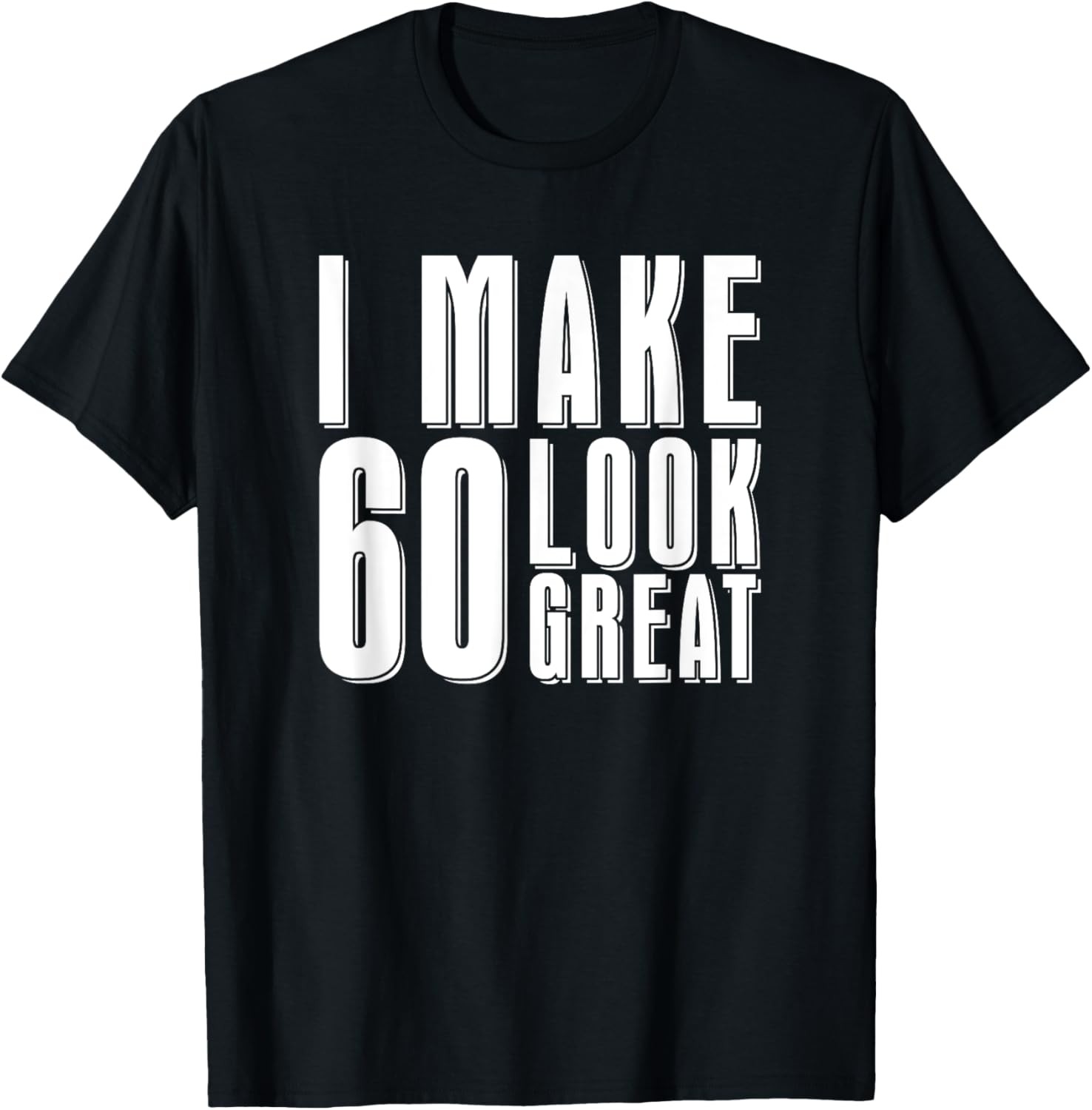 I Make 60 Look Great Funny 60th Birthday Gift – 60 Years Old T-Shirt