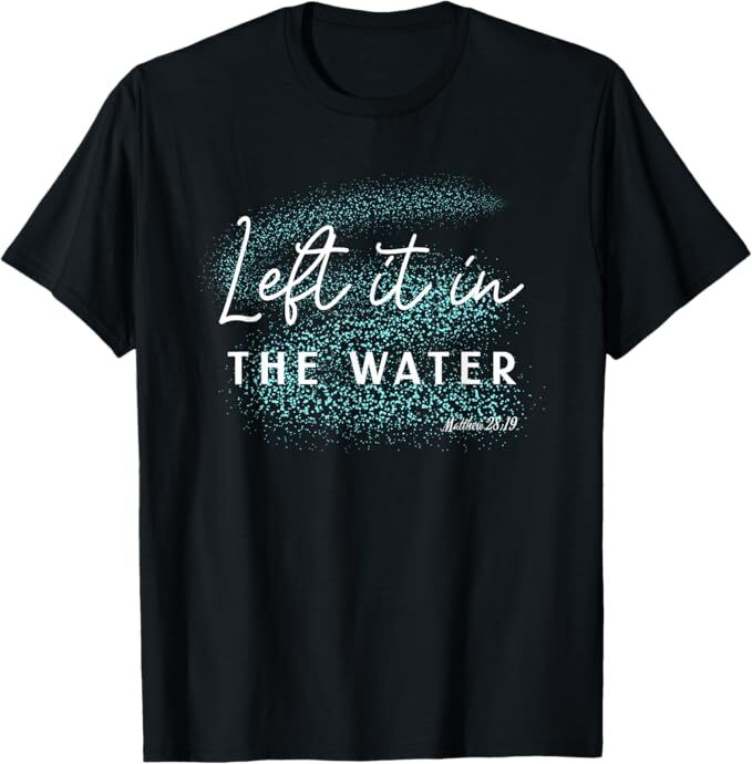 Christian Baptism Left it in the Water Matthew-28 19 T-Shirt