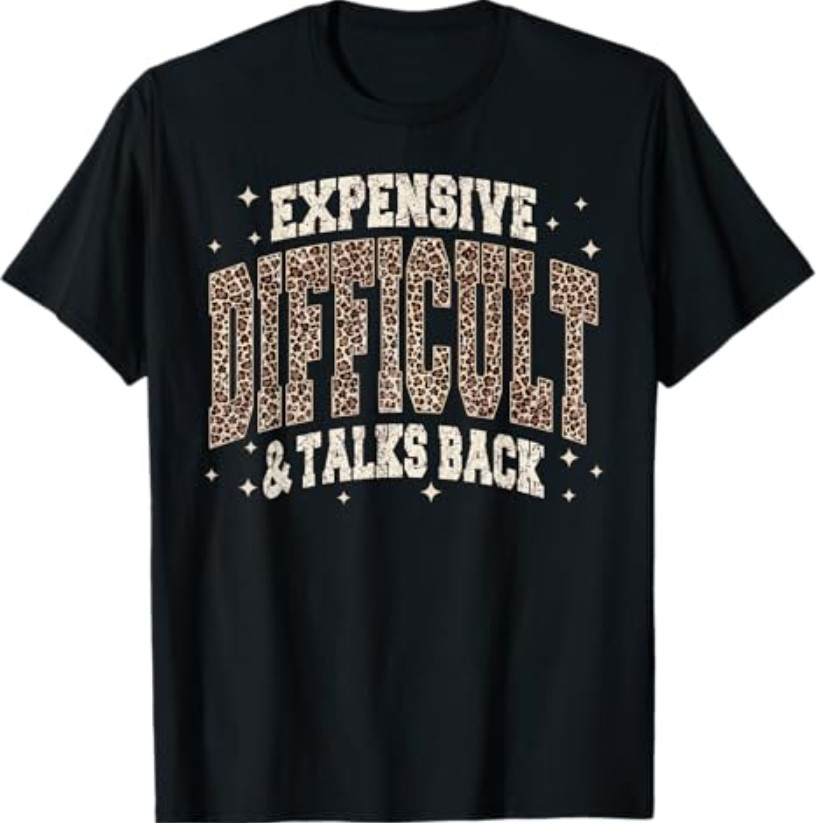 Expensive Difficult and Talks Back Sarcastic Quote T-Shirt