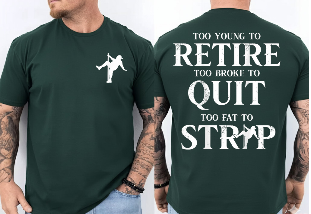 Too Young to Retire Too Broke to Quit Too Fat to Strip 2Side T-Shirt