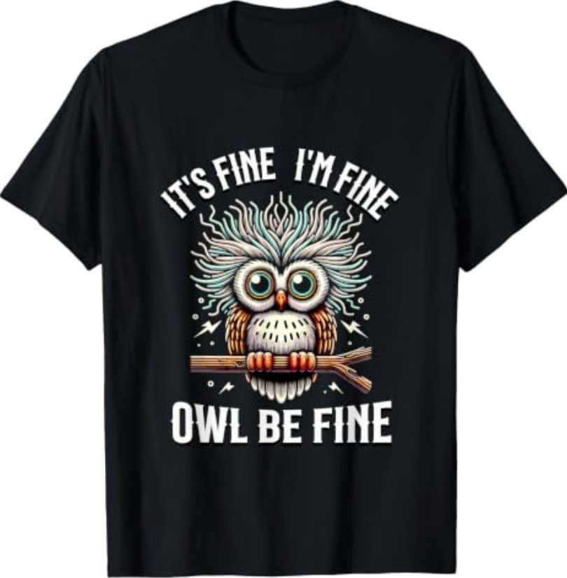 It’s Fine I’m Fine Owl Be Fine Funny Owl T-Shirt