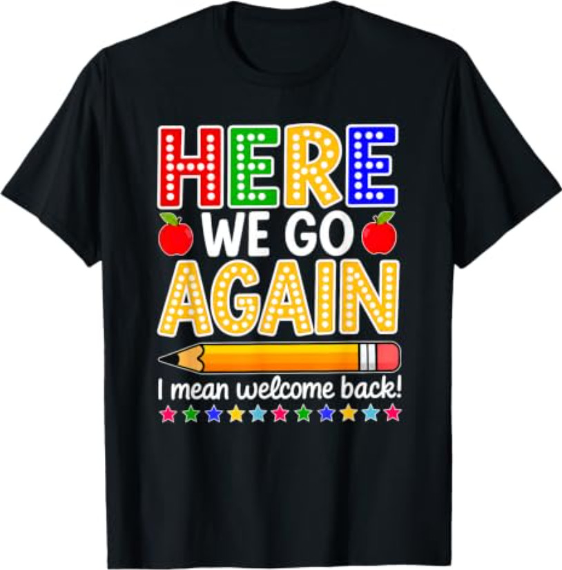Funny Here We Go Again Teacher I Mean Welcome Back to School T-Shirt