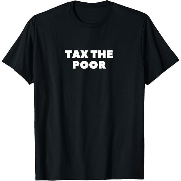 Tax the Poor Funny T shirt tee Rich Protest