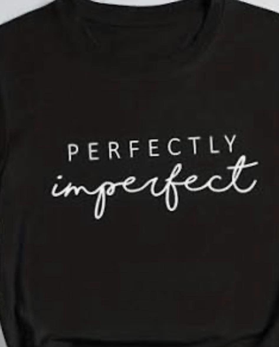 Perfectly Imperfect T Shirt tee or long sleeve or Hoodie or tank top