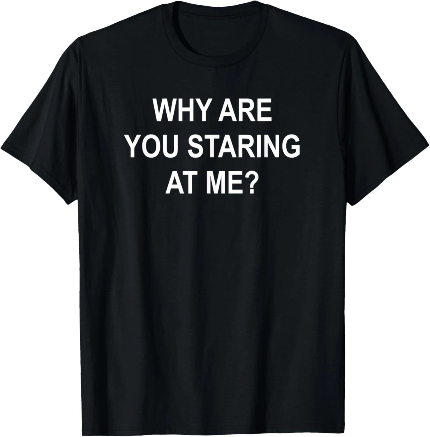 Why Are You Staring At Me Quote Size S – 5XL Gift For Friends