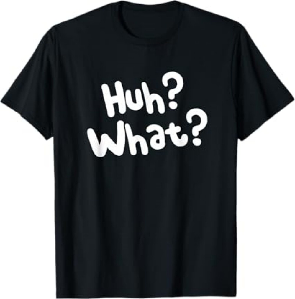 Huh What Tee Funny Saying Sarcastic Novelty T-Shirt