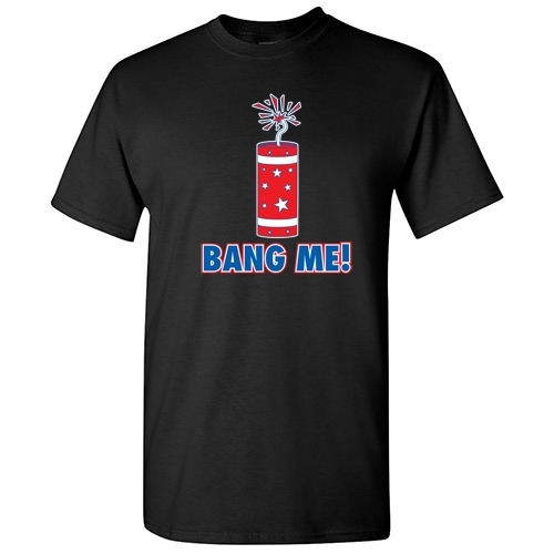 Bang Me 4th of July Sarcastic Graphic Gift Rude Cool Funny Novelty T-shirts