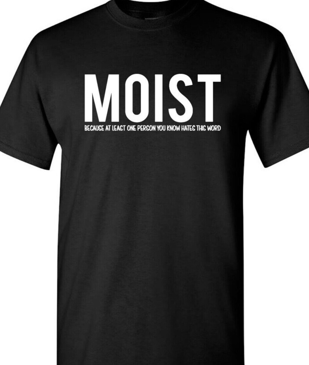 MOIST…because at least one person you know hates the word.. funny t shirt tee