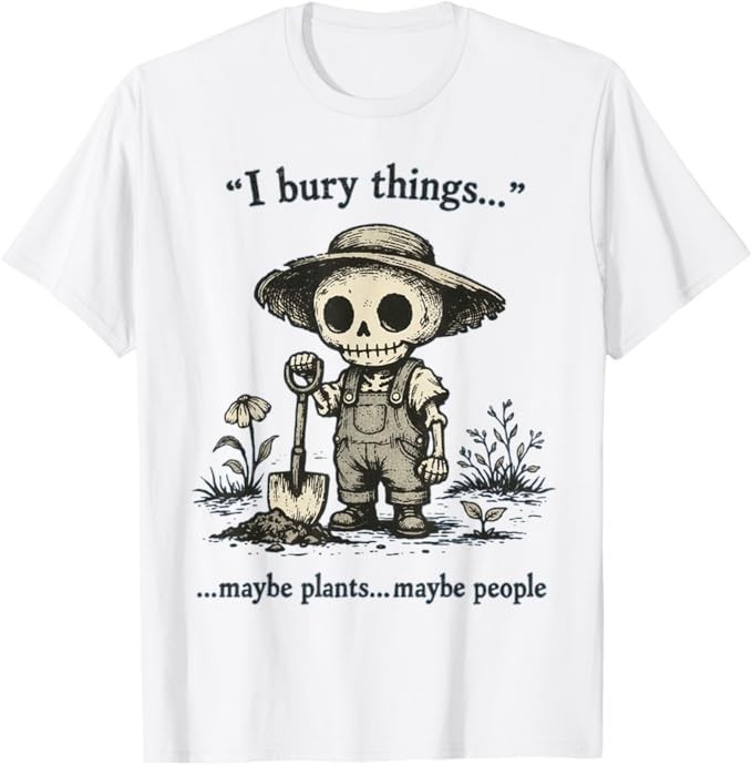 I Bury Things Maybe Plants Maybe People Funny Humor T-Shirt