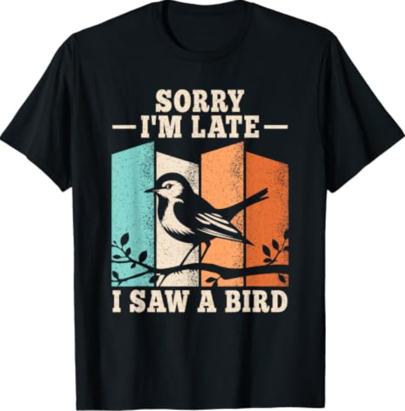 Sorry I’m Late I Saw A Bird Birding Bird Watching Men Women T-Shirt