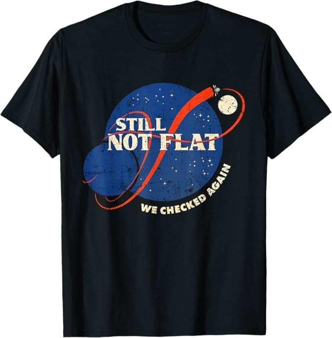 Still Not Flat – We Checked Again T-Shirt