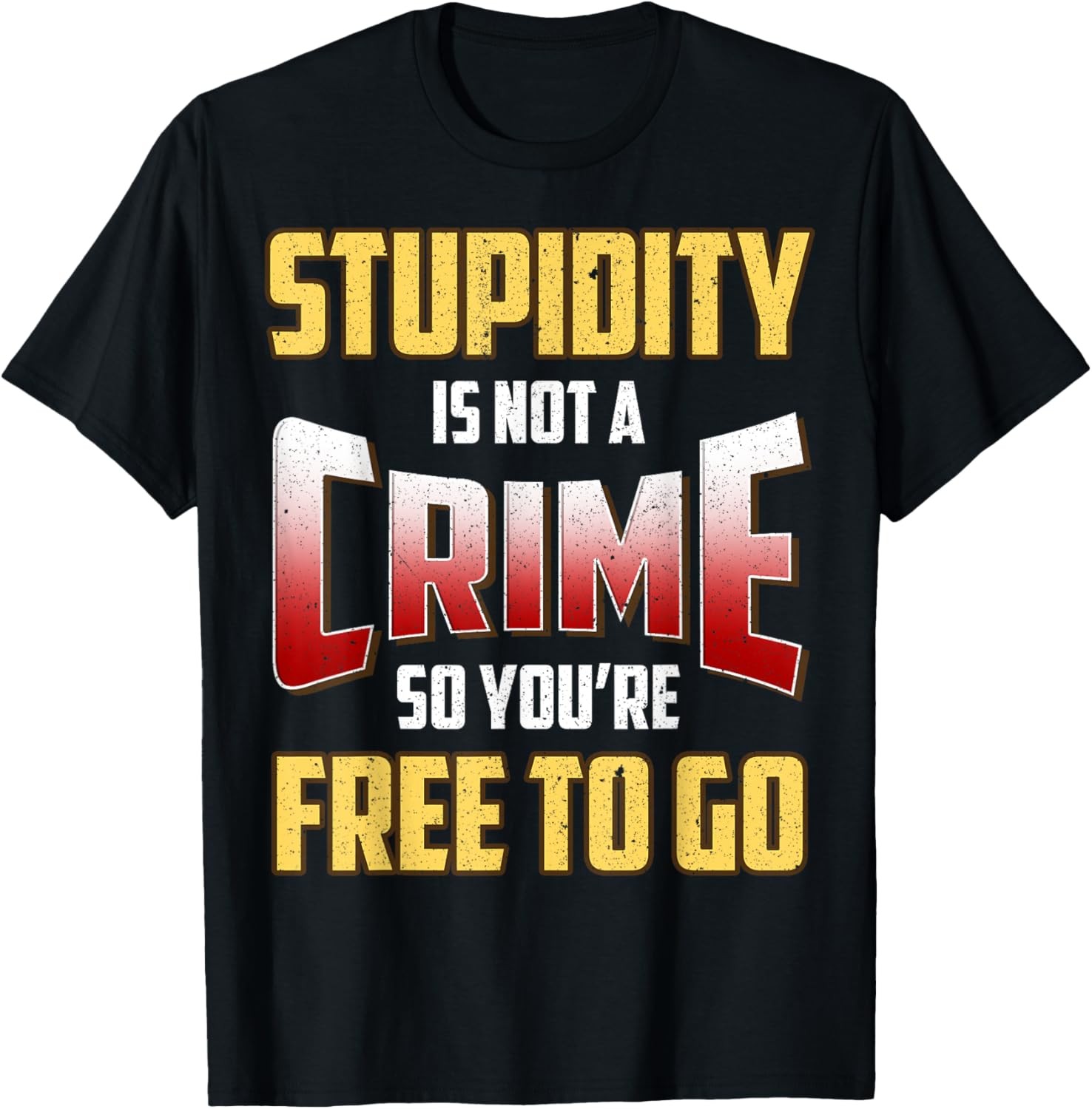 Stupidity Is Not a Crime, So You’re Free To Go Sarcastic T-Shirt