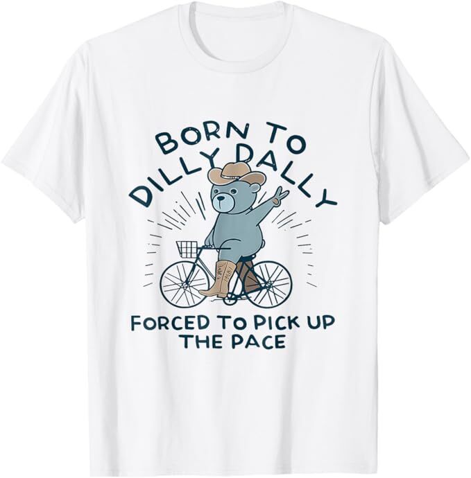 Bear Born To Dilly Dally Forced To Pick Up The Pace T-Shirt, Size S-5XL