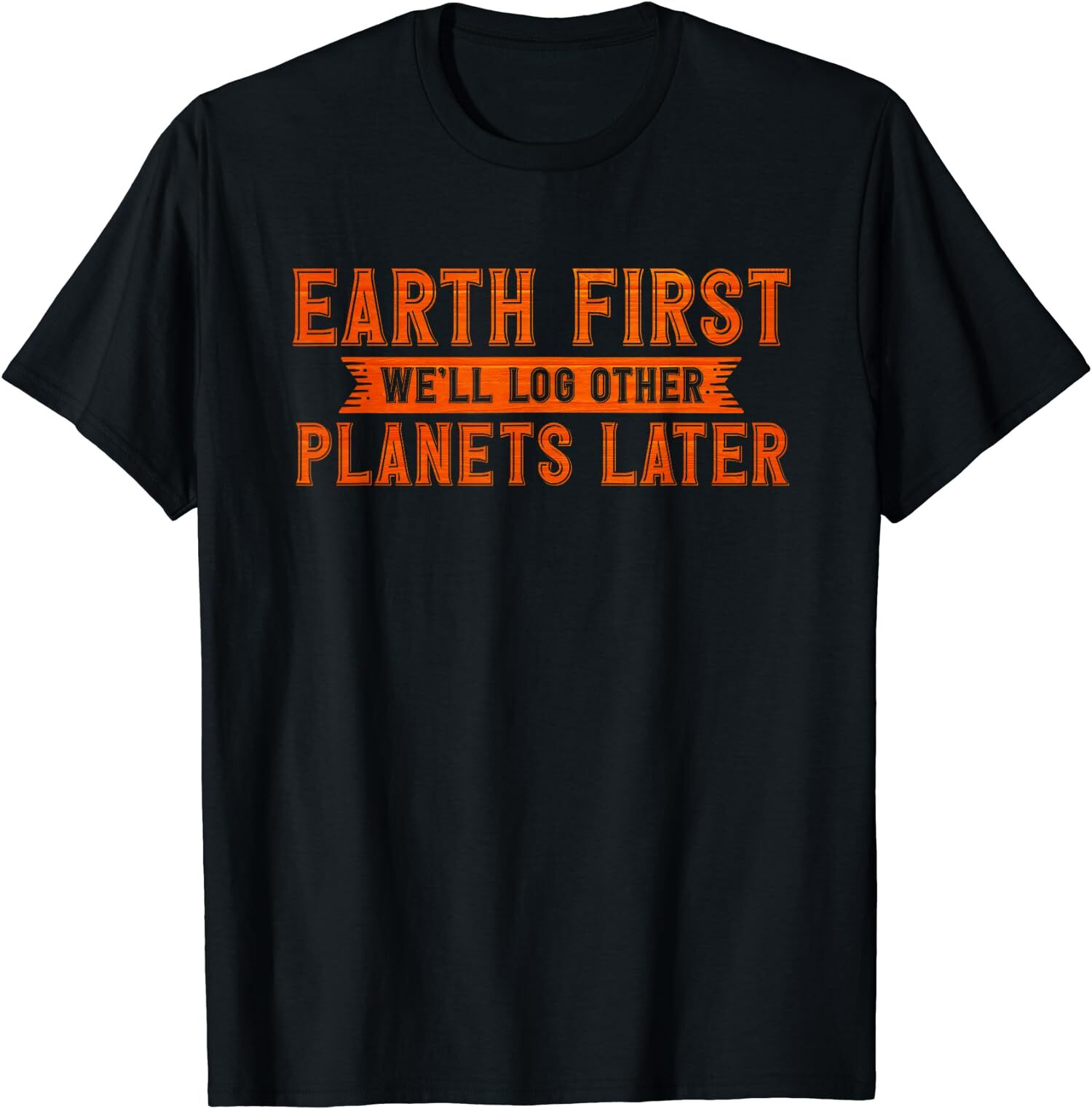 NEW LIMITED Earth Day Earth First We’ll Log Other Planets Later T-Shirt
