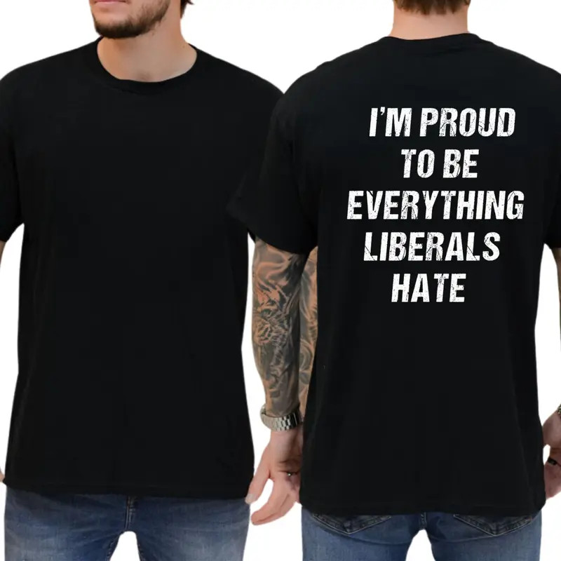 I’m Proud To Be Everything Liberals Hate T-Shirt, Funny Graphic Tee, Ironic Tshi
