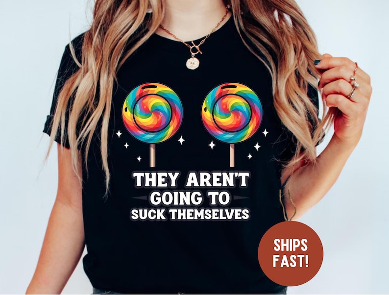 They Aren’t Going To Suck Themselves Funny Shirts