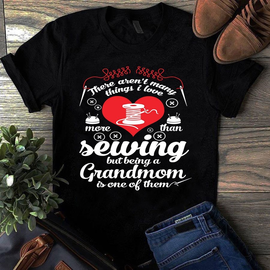 There Aren’t Many Things I Love More Than Sewing but Being Grandmom Tshirt