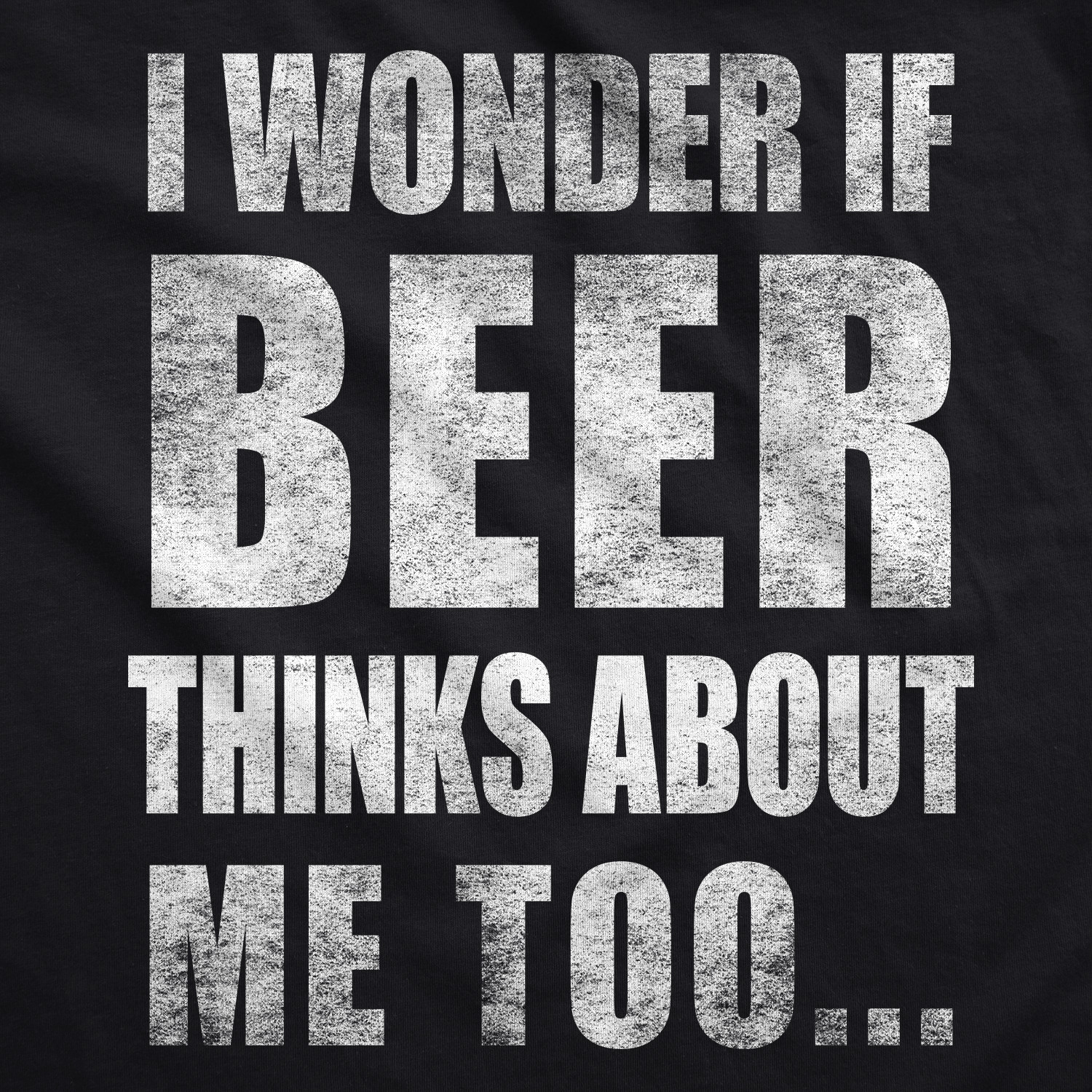 Mens I Wonder If Beer Thinks About Me Too Funny Sarcastic Drinking Tee